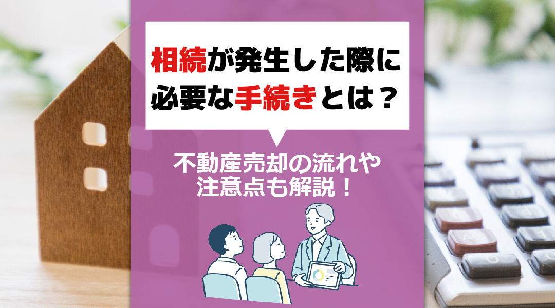 相続が発生した際に必要な手続きとは？不動産売却の流れや注意点も解説！の画像