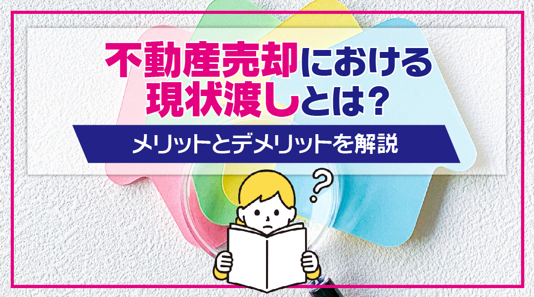 現状引き渡しになります。 現状引き渡しの意味をわかりやすく解説！注意点や契約時のポイントも