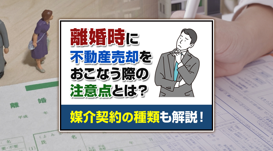 離婚時に不動産売却をおこなう際の注意点とは？媒介契約の種類も解説！の画像