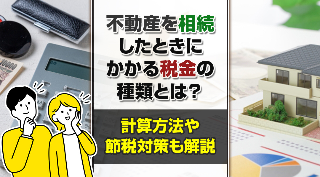不動産を相続したときにかかる税金の種類とは？計算方法や節税対策も解説の画像
