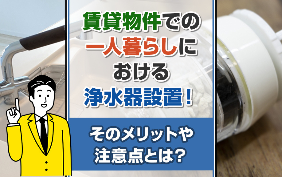 賃貸物件での一人暮らしにおける浄水器設置！そのメリットや注意点とは？の画像