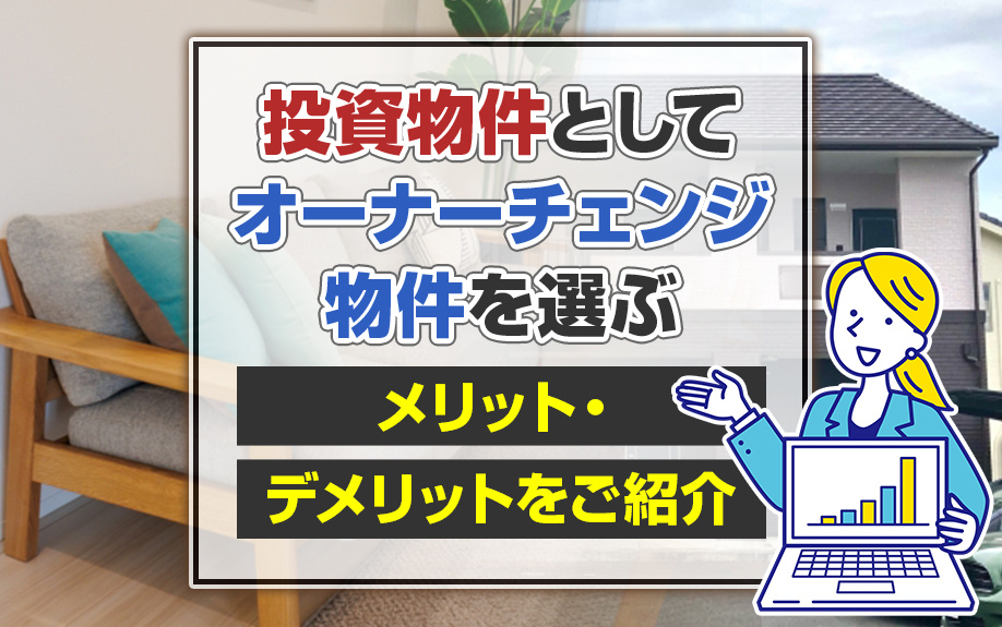 投資物件としてオーナーチェンジ物件を選ぶメリット・デメリットをご紹介