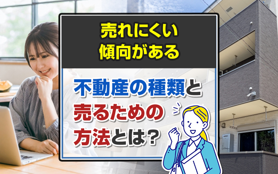 売れにくい傾向がある不動産の種類と売るための方法とは？