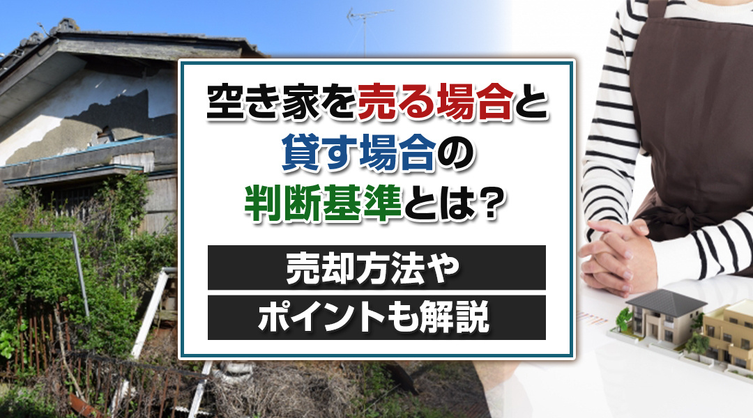 空き家を売る場合と貸す場合の判断基準とは？売却方法やポイントも解説の画像