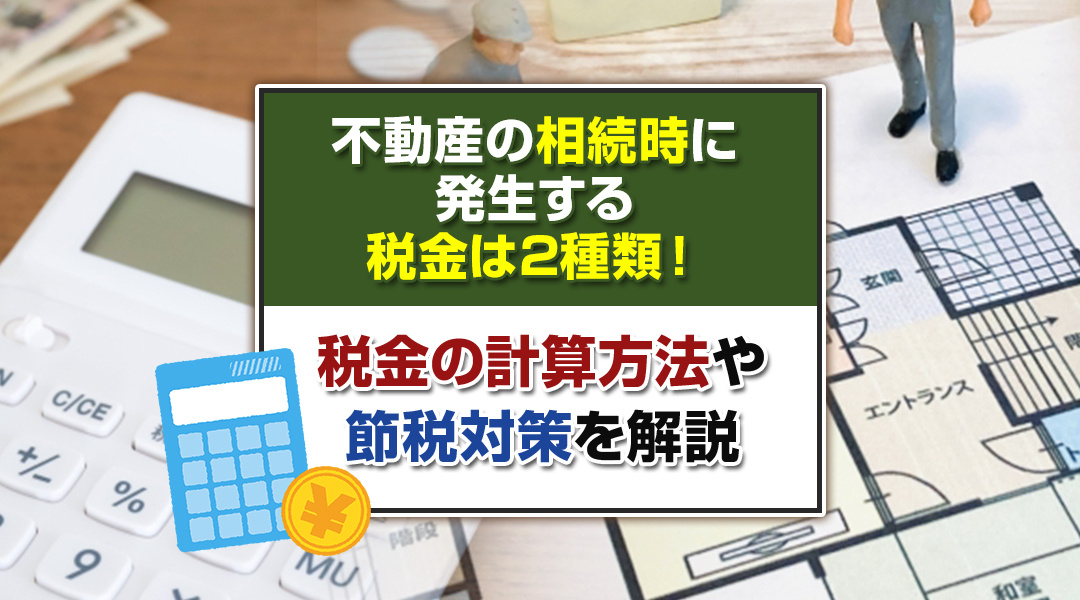 不動産の相続時に発生する税金は2種類！税金の計算方法や節税対策を解説の画像