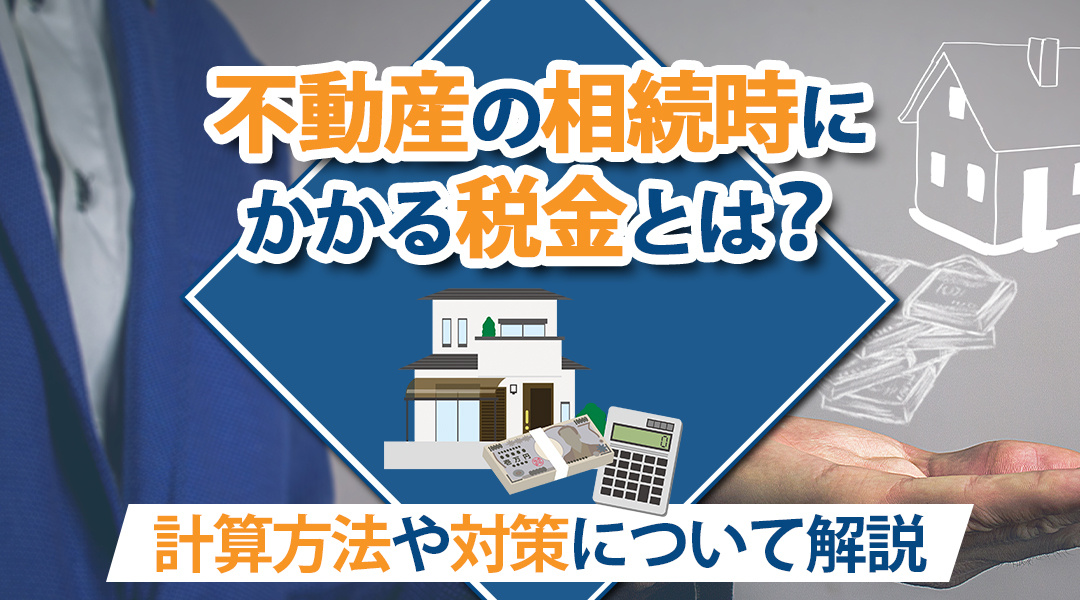 不動産の相続時にかかる税金とは？計算方法や対策について解説の画像