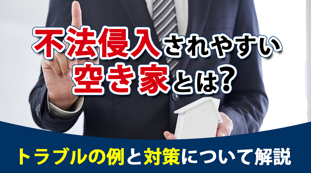 不法侵入されやすい空き家とは？トラブルの例と対策について解説の画像