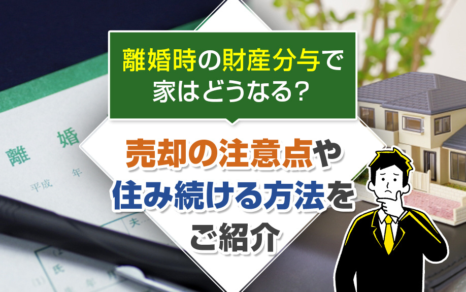 2023年版｜離婚時の財産分与で家はどうなる？売却の注意点や住み続ける方法をご紹介の画像
