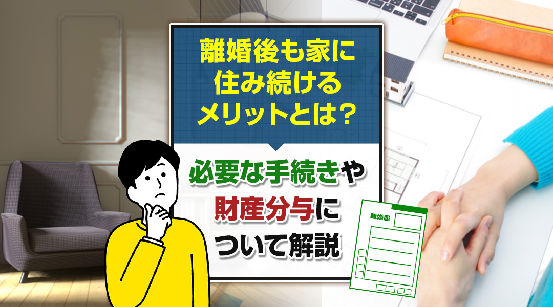 離婚後も家に住み続けるメリットとは？必要な手続きや財産分与について解説の画像