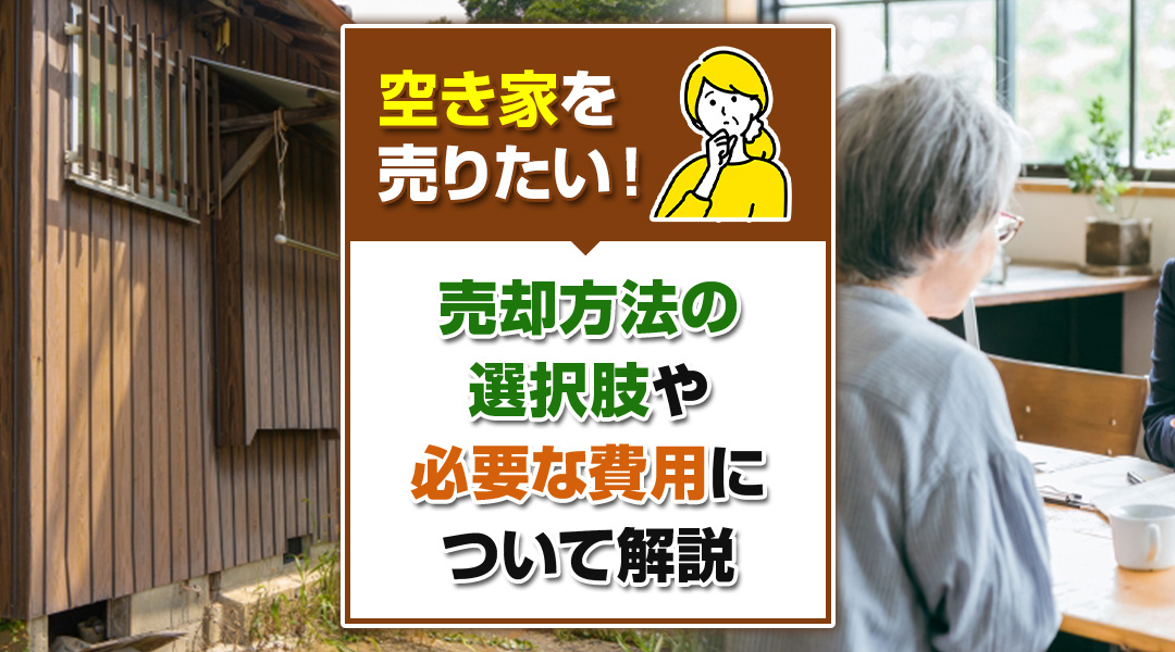 空き家を売りたい！売却方法の選択肢や必要な費用について解説