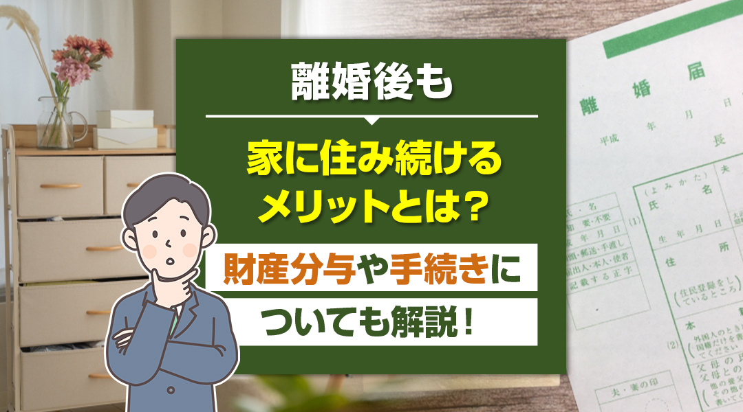 離婚後も家に住み続けるメリットとは？財産分与や手続きについても解説！の画像