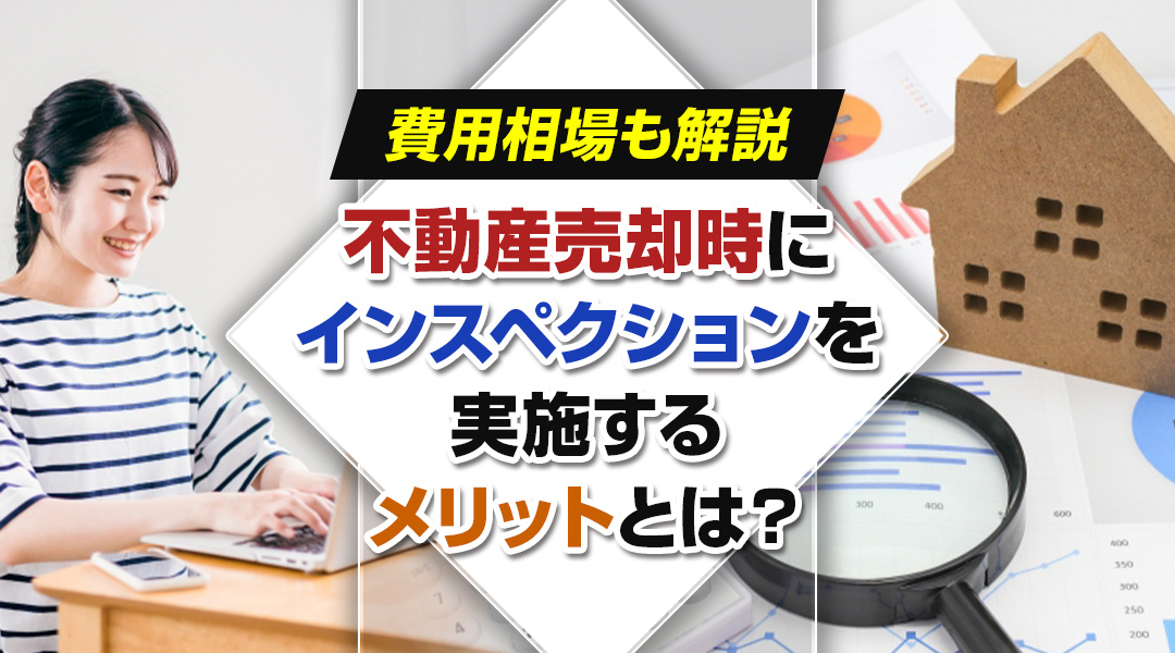 不動産売却時にインスペクションを実施するメリットとは？費用相場も解説