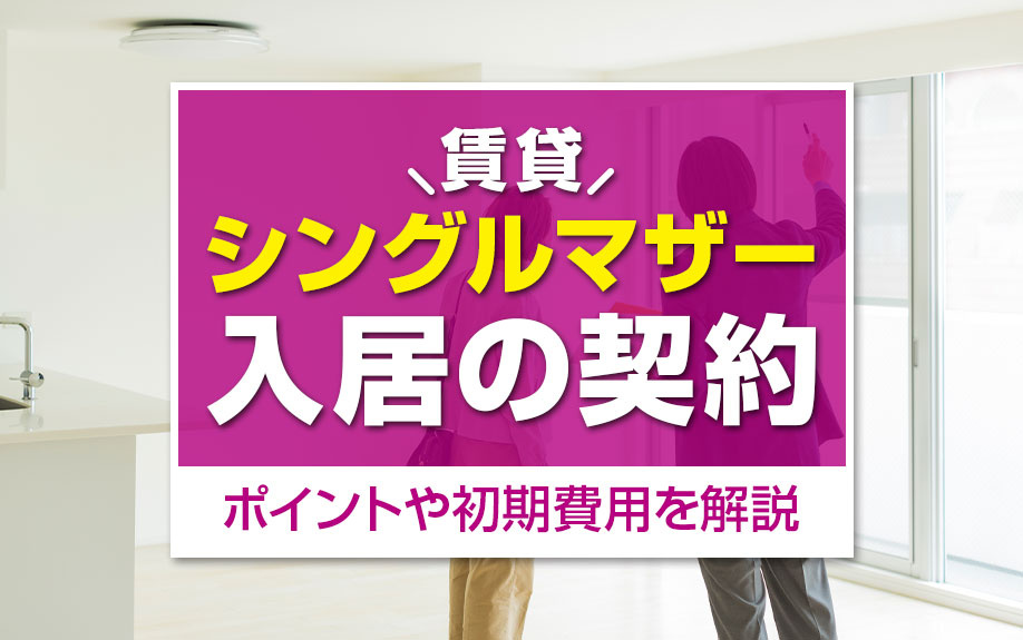 シングルマザーが賃貸に入居の契約をするときのポイントや初期費用を解説