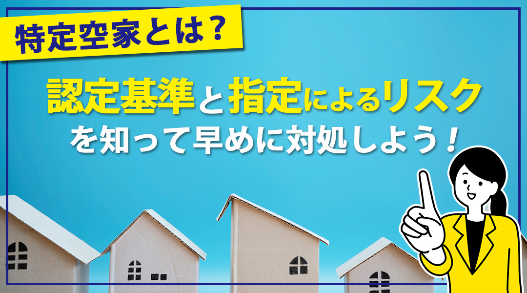 特定空家とは？認定基準と指定によるリスクを知って早めに対処しよう！の画像