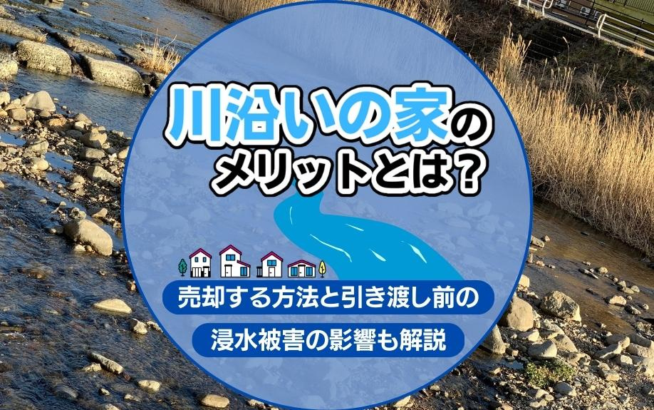 川沿いの家のメリットとは？売却する方法と引き渡し前の浸水被害の影響も解説の画像