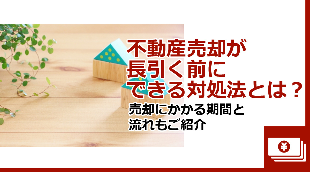 不動産売却が長引く前にできる対処法とは？売却にかかる期間と流れもご紹介の画像