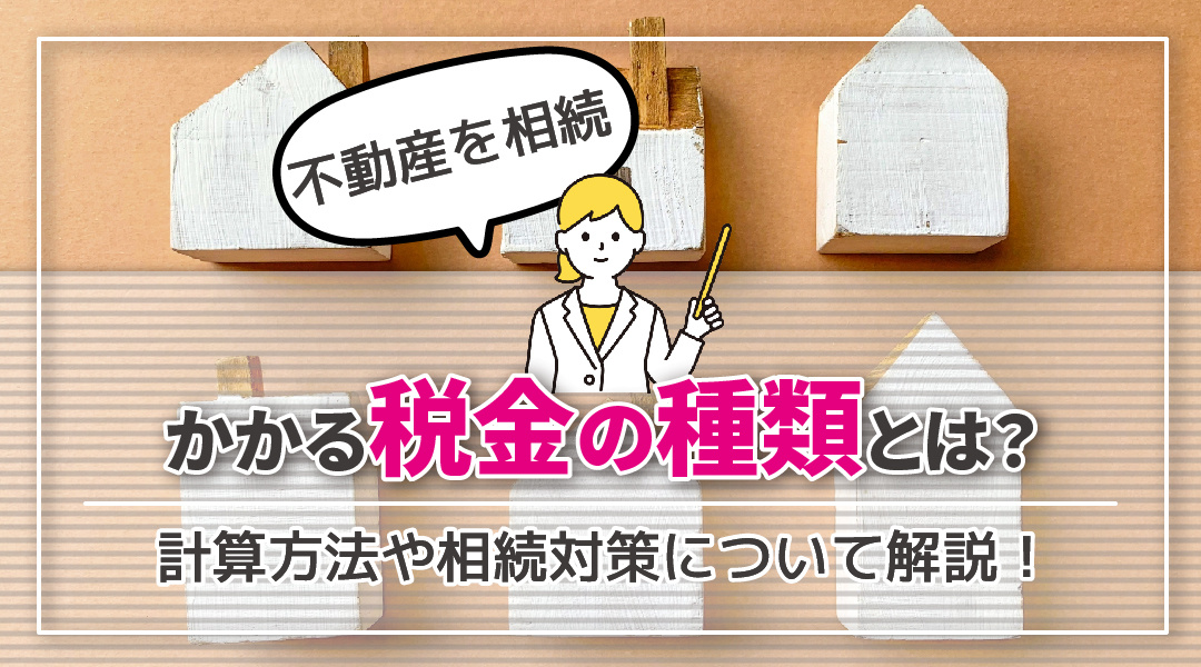 不動産を相続するとかかる税金の種類とは？計算方法や相続対策について解説！の画像