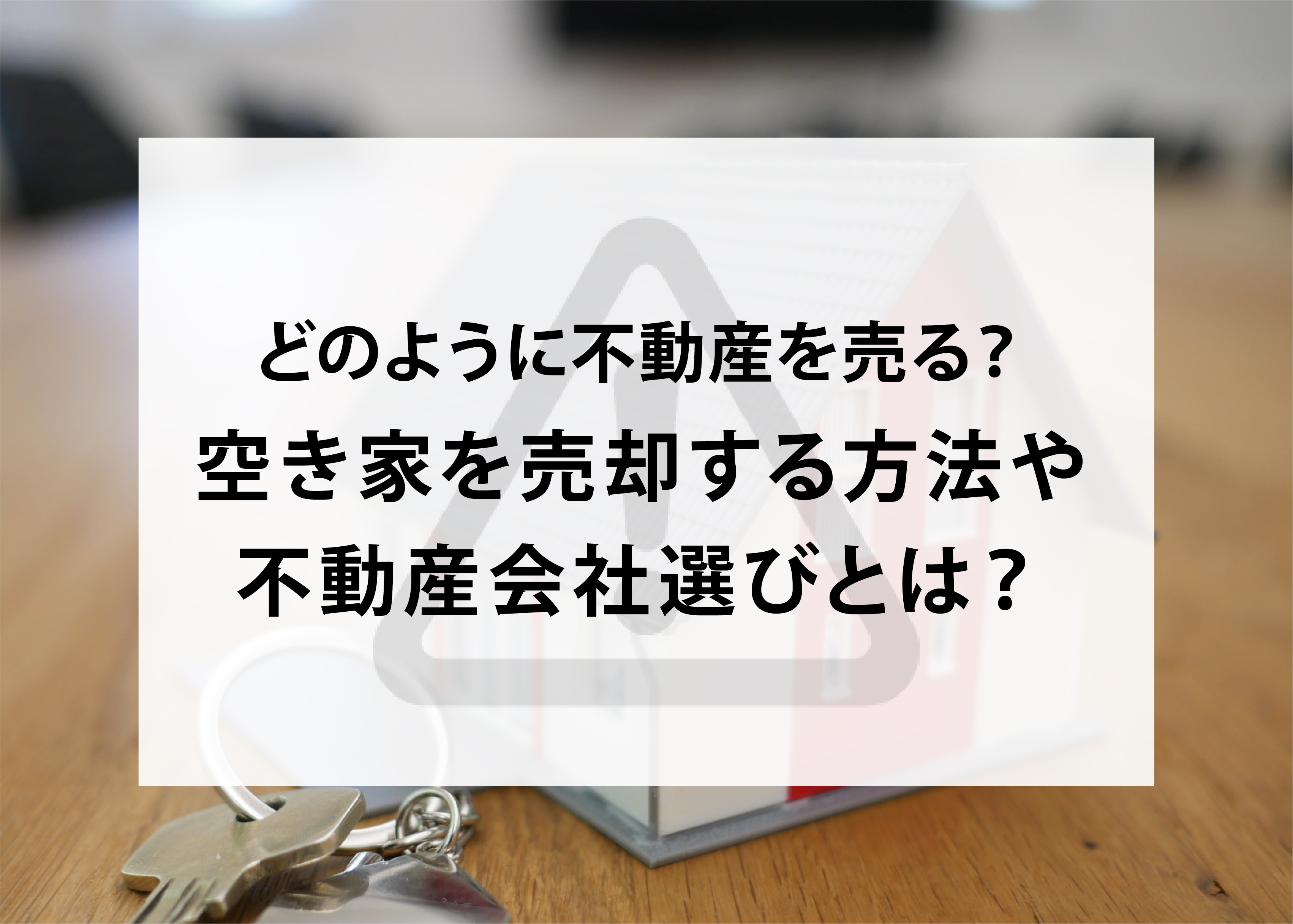 どのように不動産を売る？空き家を売却する方法や安心できる不動産会社選びとは？の画像