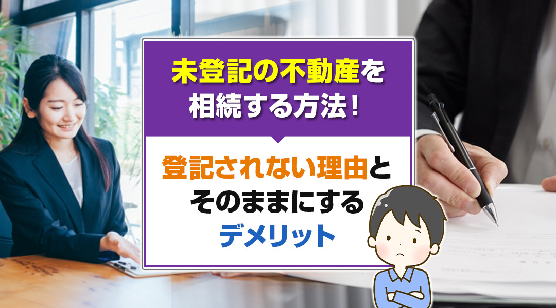 未登記の不動産を相続する方法！登記されない理由とそのままにするデメリットの画像