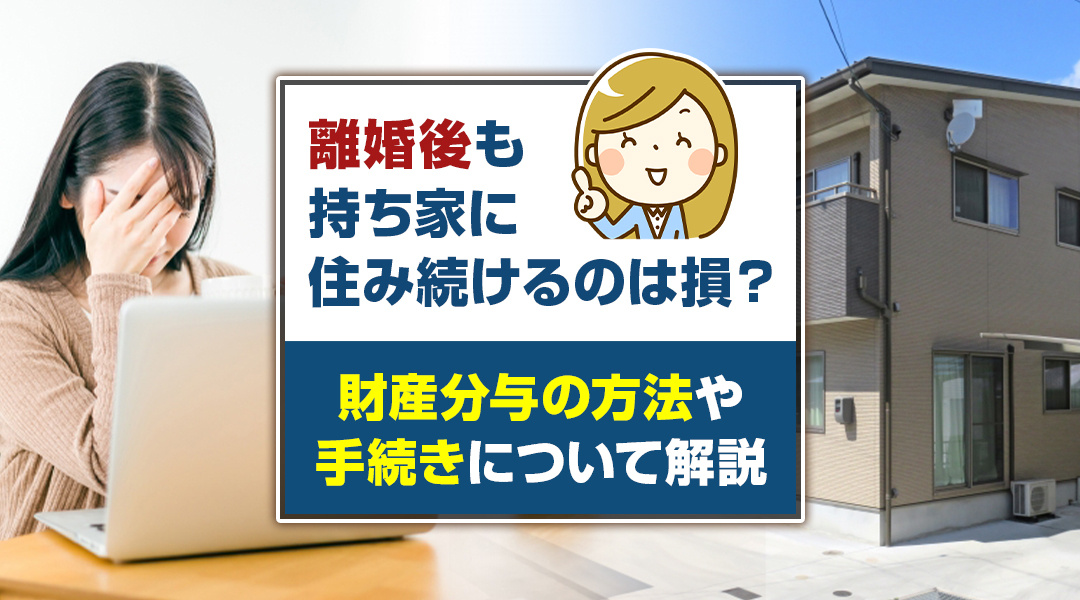 離婚後も持ち家に住み続けるのは損？財産分与の方法や手続きについて解説の画像