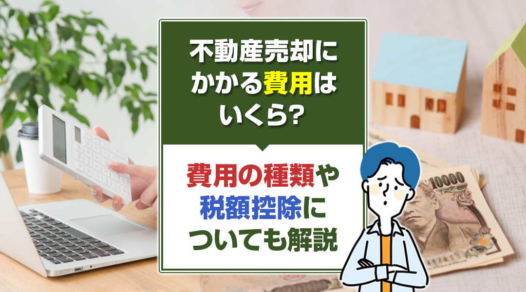 不動産売却にかかる費用はいくら？費用の種類や税額控除についても解説
