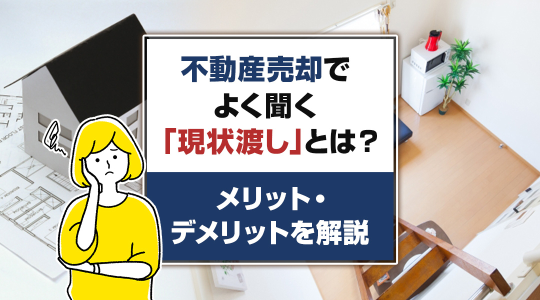 不動産売却でよく聞く「現状渡し」とは？メリット・デメリットを解説