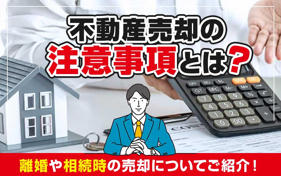 不動産売却の注意事項とは？離婚や相続時の売却についてご紹介！