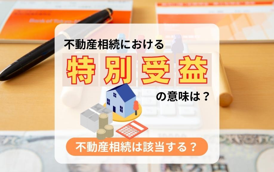 不動産相続における特別受益の意味は？不動産相続は該当する？