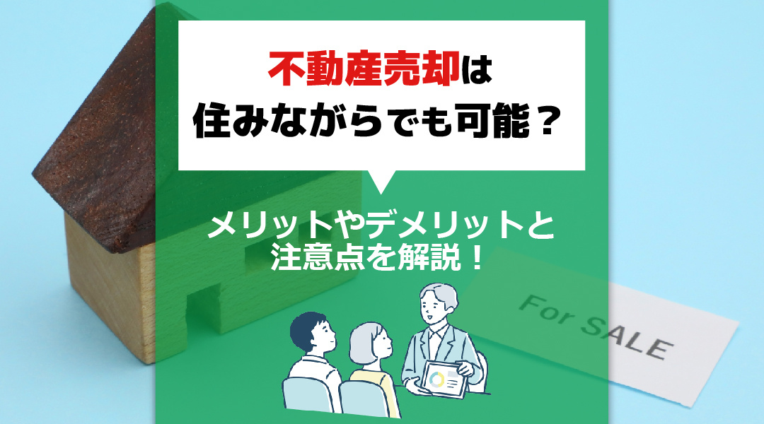 不動産売却は住みながらでも可能？メリットやデメリットと注意点を解説！の画像