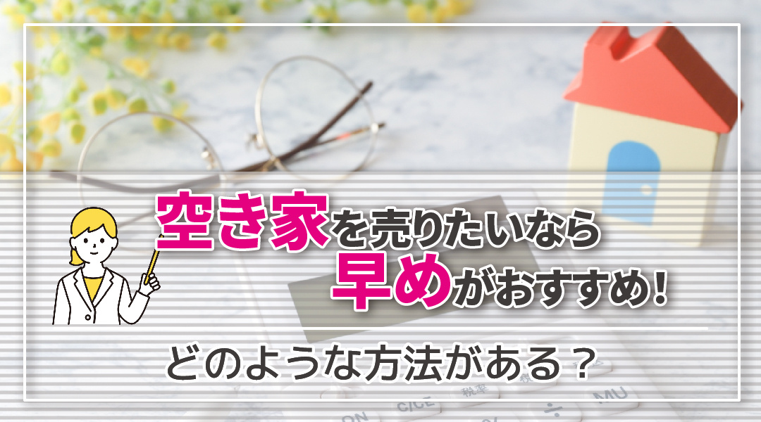 空き家を売りたいなら早めがおすすめ！どのような方法がある？の画像