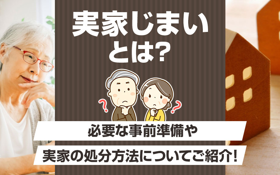 実家じまいとは？ 必要な事前準備や実家の処分方法についてご紹介！