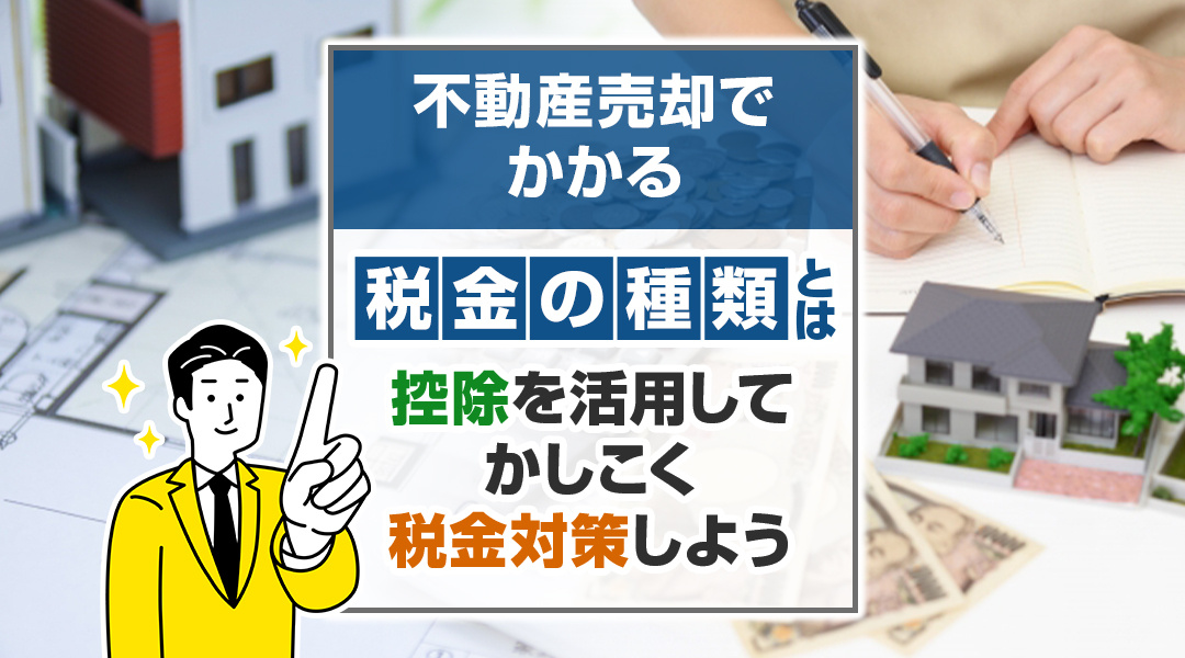 不動産売却でかかる税金の種類とは？控除を活用してかしこく税金対策しようの画像