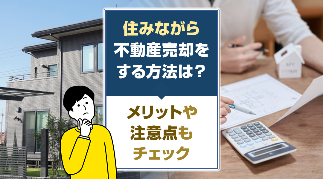 住みながら不動産売却をする方法は？メリットや注意点もチェック