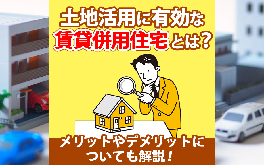 土地活用に有効な賃貸併用住宅とは？メリットやデメリットについても解説！