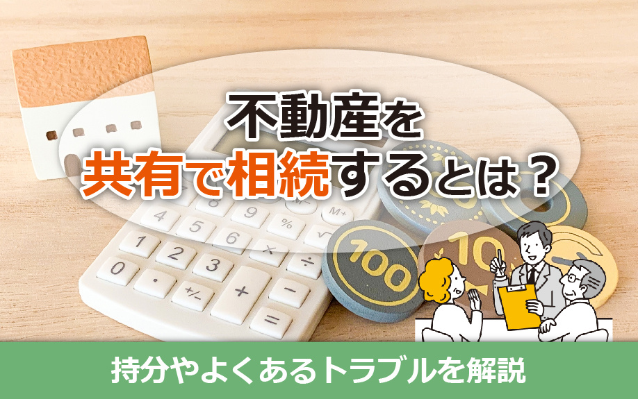不動産を共有で相続するとは！持分やよくあるトラブルを解説