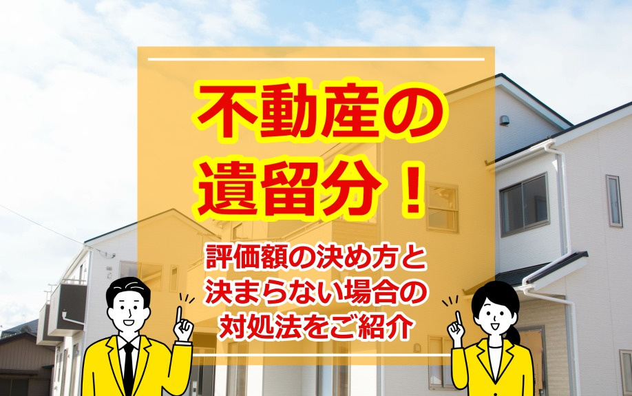 不動産の遺留分！評価額の決め方と決まらない場合の対処法をご紹介