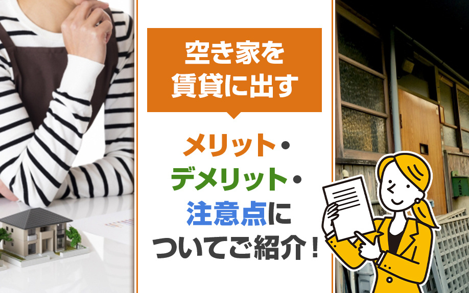 空き家を賃貸に出すメリット・デメリット・注意点についてご紹介！