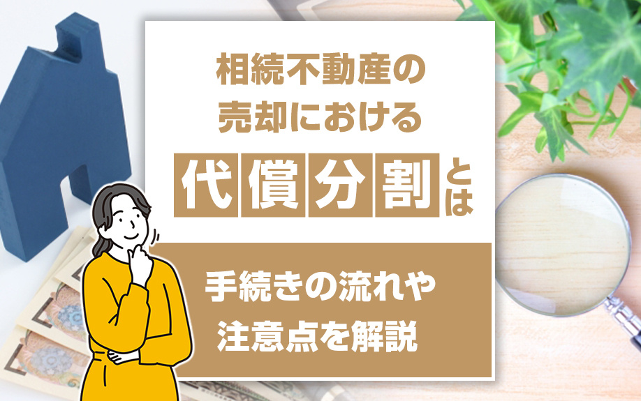 相続不動産の売却における「代償分割」とは？手続きの流れや注意点を解説