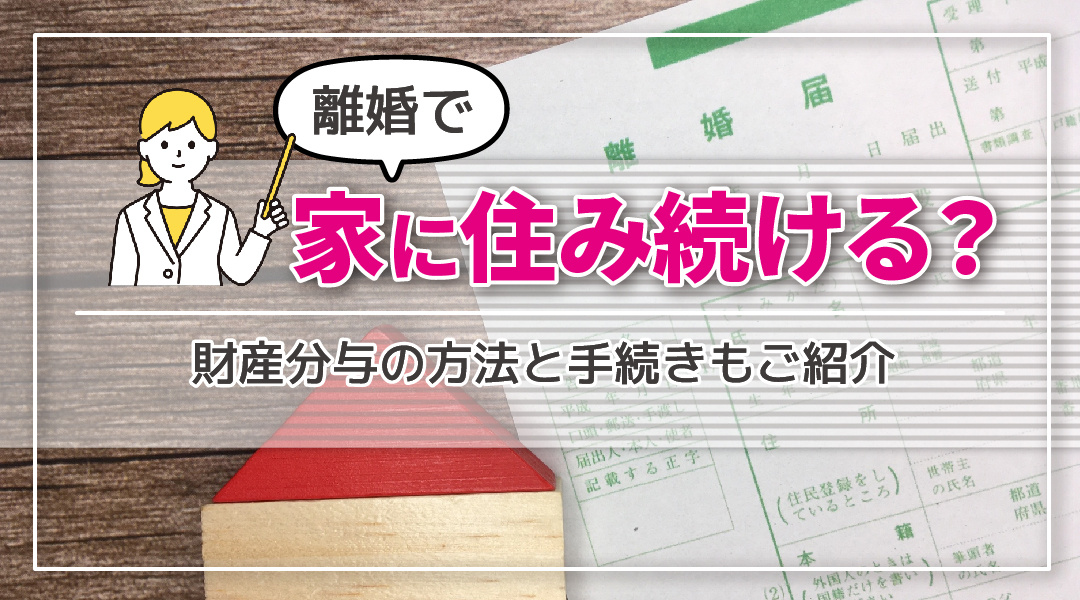 離婚で家に住み続ける？売却する？財産分与の方法と手続きもご紹介の画像