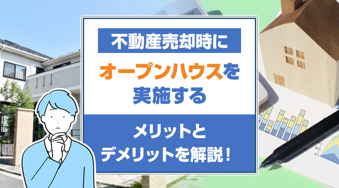 不動産売却時にオープンハウスを実施するメリットとデメリットを解説！
