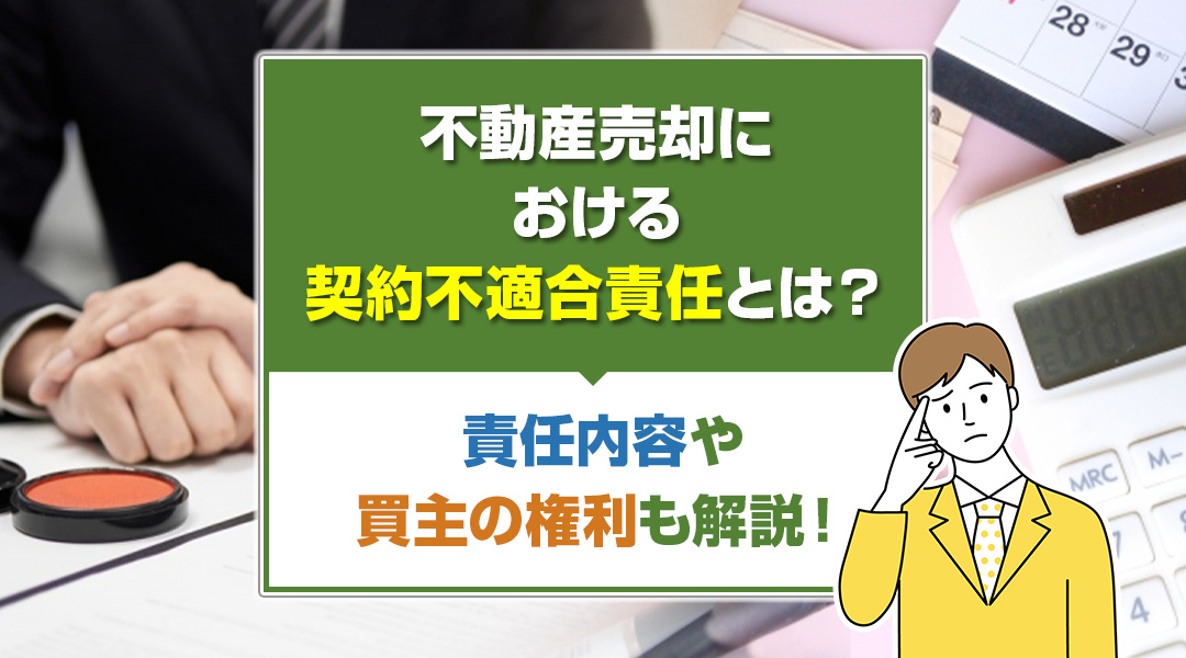 不動産売却における契約不適合責任とは？責任内容や買主の権利も解説！