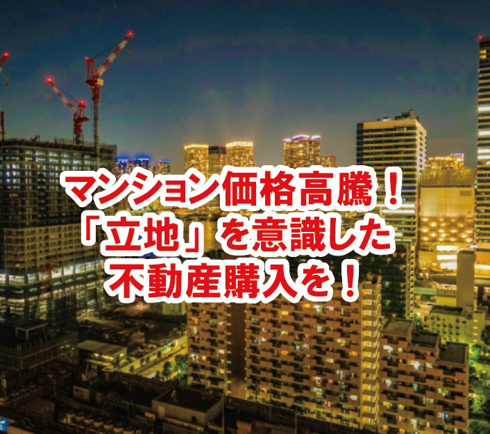 マンション価格高騰！「立地」を意識した不動産購入を！の画像
