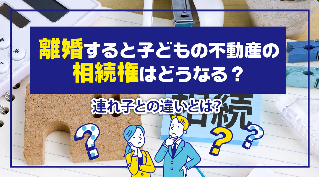 離婚すると子どもの不動産の相続権はどうなる？連れ子との違いとは？の画像