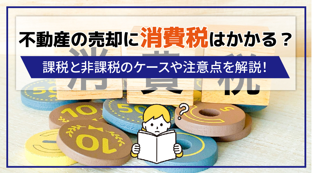 【2026年RN】不動産の売却に消費税はかかる？課税と非課税のケースや注意点を解説！の画像