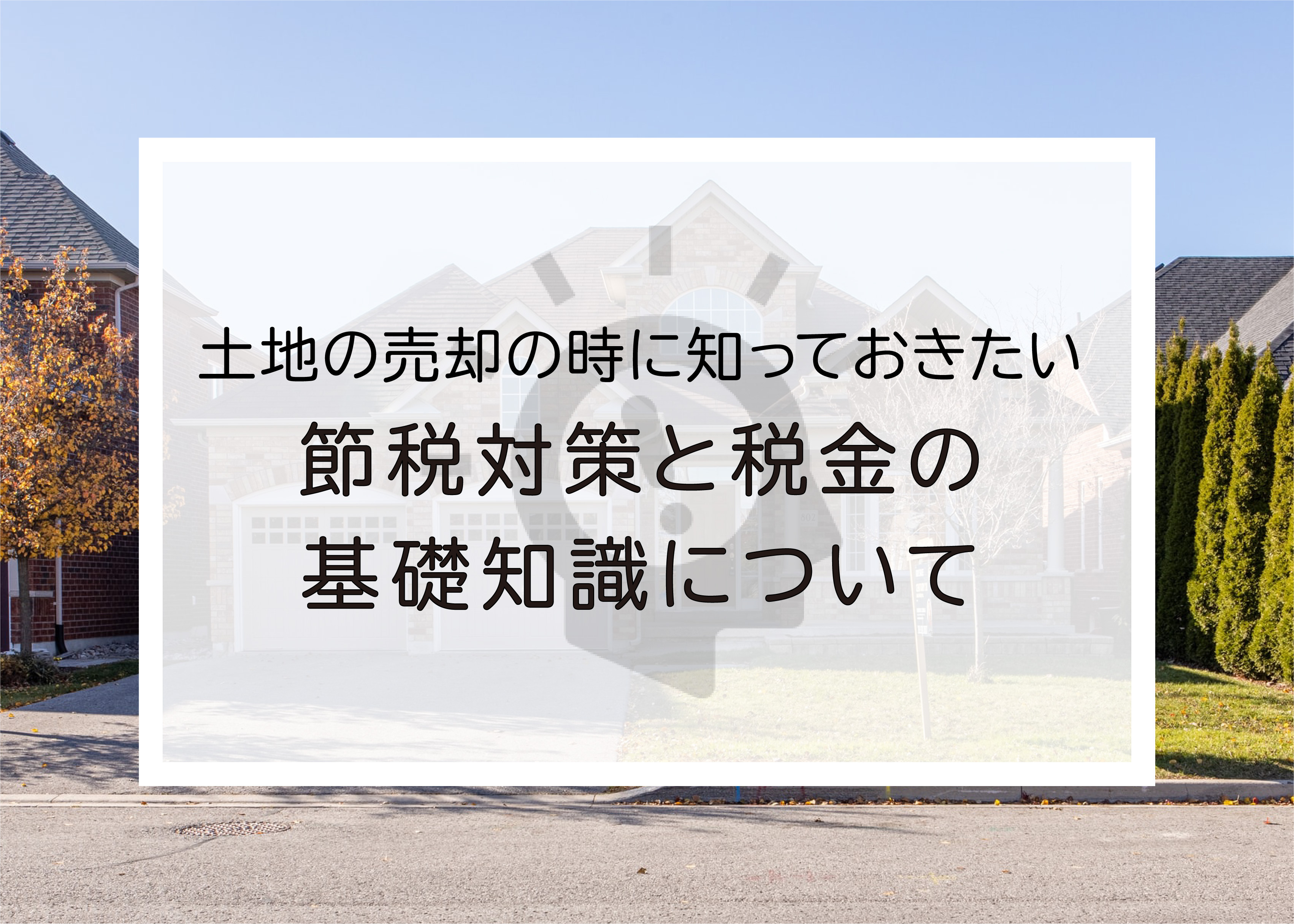 土地の売却の時に知っておきたい節税対策と税金の基礎知識についての画像