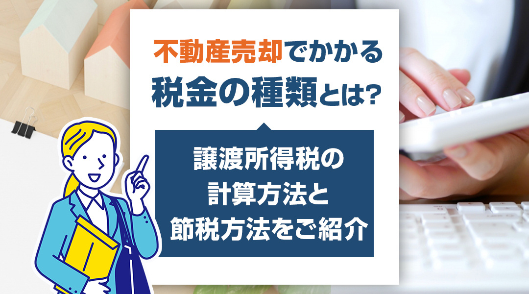 不動産売却でかかる税金の種類とは？譲渡所得税の計算方法と節税方法をご紹介の画像