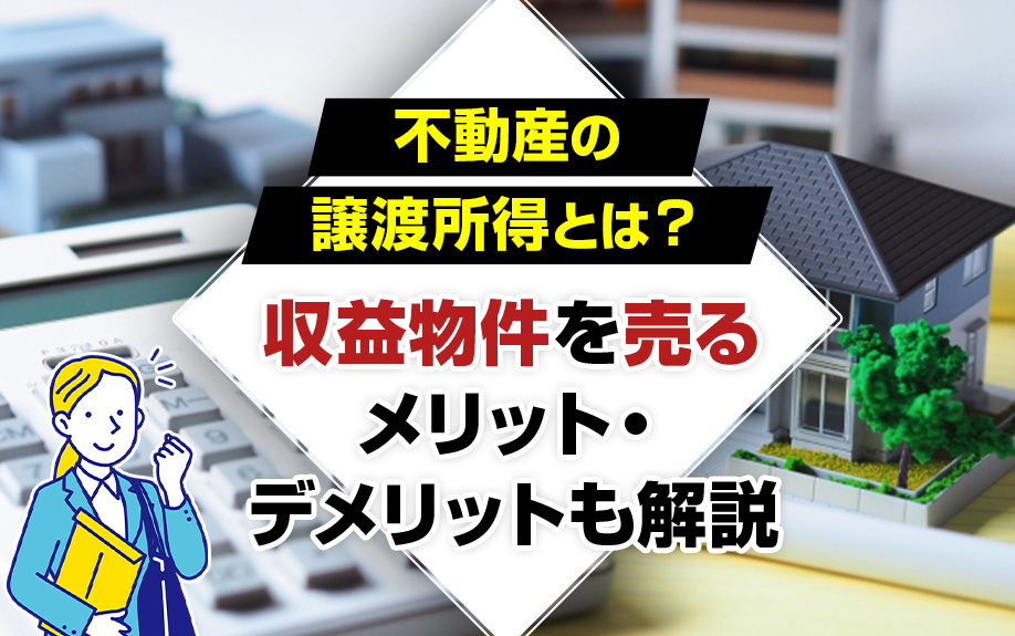 2023年版｜不動産の「譲渡所得」とは？収益物件を売るメリット・デメリットも解説の画像