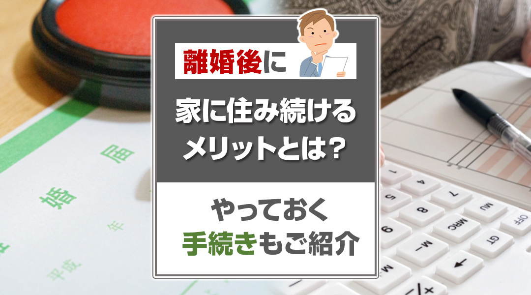 離婚後に家に住み続けるメリットとは？やっておく手続きもご紹介の画像