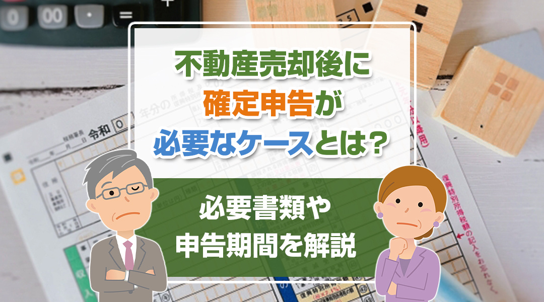 不動産売却後に確定申告が必要なケースとは？必要書類や申告期間を解説の画像