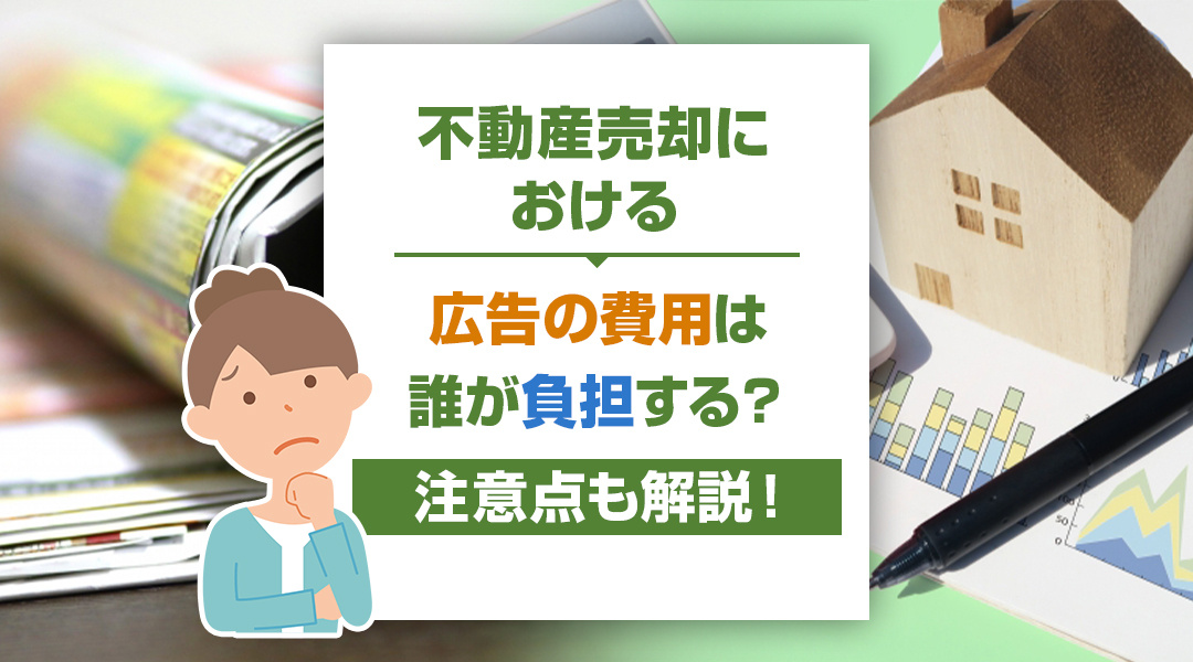 不動産売却における広告の費用は誰が負担する？広告の特徴も解説